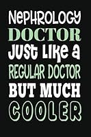 Nephrology Doctor : Just Like a Regular Doctor but Much Cooler 1674517599 Book Cover