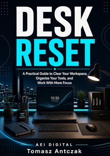 Desk Reset: A Practical Guide to Clear Your Workspace, Organize Your Tools, and Work With More Focus (Practical Reset Guides Book 4)