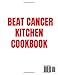 BEAT CANCER KITCHEN COOKBOOK: Delicious Recipes Inspired by Chris Wark Approach to Wellness