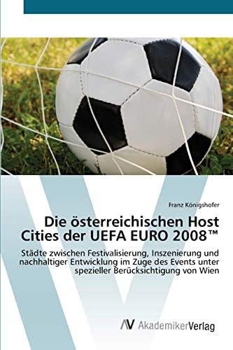 Die österreichischen Host Cities der UEFA EURO 2008™: Städte zwischen Festivalisierung, Inszenierung und nachhaltiger Entwicklung im Zuge des Events ... Berücksichtigung von Wien (German Edition)