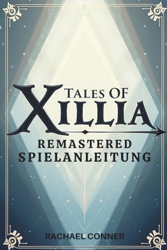 TALES OF XILLIA REMASTERED SPIELANLEITUNG: Entdecke die Charakterentwicklung, Kampftechniken und alle Möglichkeiten nach dem Spiel