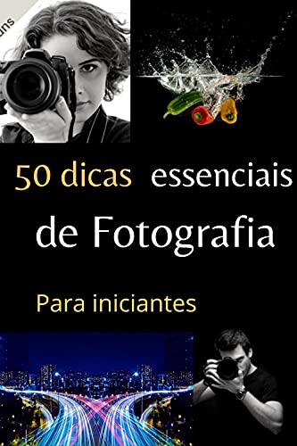 50 Dicas essenciais de fotografia para iniciantes: São pequenas e fácil de entender