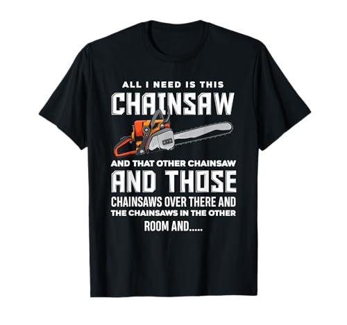 All I Need is This Chainsaw Funny Logger Chainsaws T-Shirt