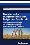 Menschenrechte in Argentinien zwischen Religion und Gesellschaft: Postkoloniale Perspektiven für Religionswissenschaft und Interkulturelle Theologie - Heike Walz 