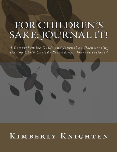 For Children's Sake: Journal It!: A Comprehensive Guide and Journal on Documenting During Child Custody Proceedings; Journal Included