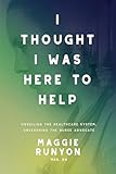 I Thought I Was Here to Help: Unveiling the Healthcare System, Unleashing the Nurse Advocate