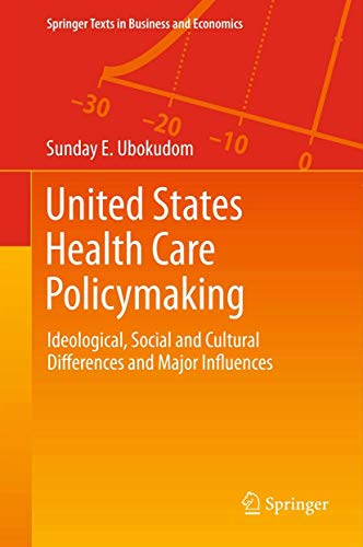 United States Health Care Policymaking: Ideological, Social and Cultural Differences and Major Influences (Springer Texts in Business and Economics)