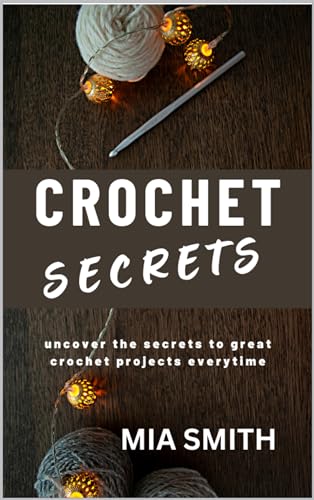 Crochet Secrets: Uncover the secrets to create great crochet projects every time. (CROCHET HELPERS)