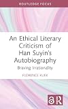 An Ethical Literary Criticism of Han Suyin’s Autobiography: Braving Irrationality (Interdisciplinary and Transcultural Approaches to Chinese Literature)
