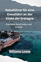 Reiseführer für eine Kreuzfahrt an der Küste der Bretagne: Eine Reise durch Kultur und Charme (German Edition) B0F5PY7P86 Book Cover