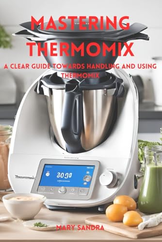 Mastering Thermomix: A Clear Guide Towards Handling And Mastering Thermomix