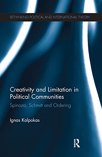 Creativity and Limitation in Political Communities: Spinoza, Schmitt and Ordering (Rethinking Political and International Theory)