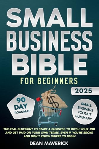Small Business Bible For Beginners: The Real Blueprint to Start a Business to Ditch Your Job and Get Paid on Your Own Terms, Even if You’re Broke and Don’t Know Where to Begin