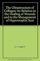 The Ultrastructure of Collagen: Its Relation to the Healing of Wounds and to the Management of Hypertrophic Scar 0398032955 Book Cover