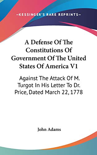 A Defense Of The Constitutions Of Government Of The United States Of America V1: Against The Attack Of M. Turgot In His Letter To Dr. Price, Dated March 22, 1778