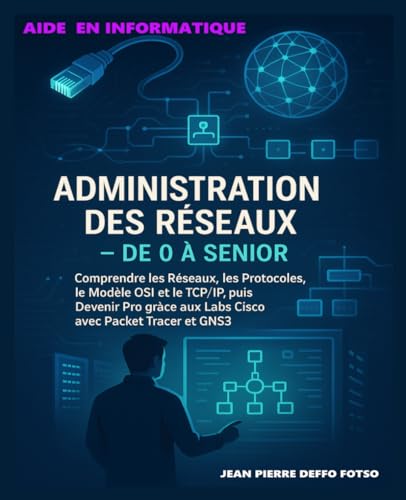 livre Administration des Réseaux – De 0 à Senior: Comprendre les Réseaux, les Protocoles, le Modèle OSI et le TCP/IP, puis Devenir Pro grâce aux Labs Cisco avec Packet Tracer et GNS3