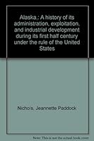 Alaska, a history of its administration, exploitation, and industrial developmen B0007E9P5A Book Cover