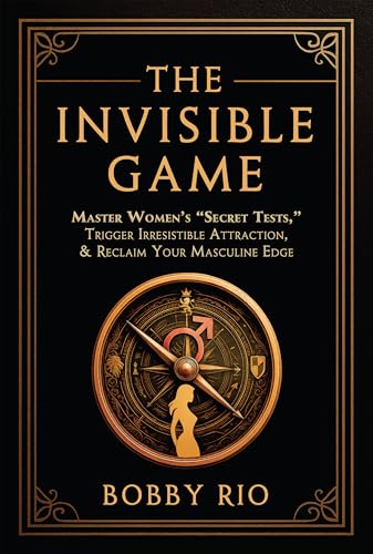 The Invisible Game: How to Master Women’s Secret Tests, Hold the Masculine Frame, and Make Her Chase You