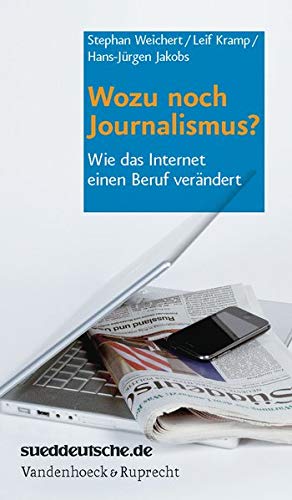 Wozu noch Journalismus?: Wie das Internet einen Beruf verändert Wozu noch Journalismus?: Wie das Internet einen Beruf verändert