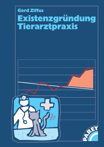 Existenzgründung Tierarztpraxis: Ein Buch für alle, die anfangen oder "neu" anfangen wollen
