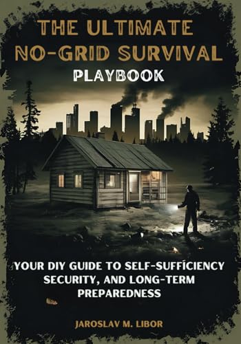 The Ultimate No-Grid Survival Playbook: Your DIY Guide to Self-Sufficiency, Security, and Long-Term