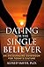 Dating For The Single Believer: An encouraging guidebook for today's culture