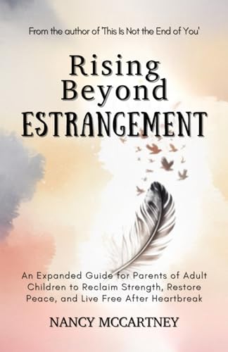 Rising Beyond Estrangement: An Expanded Guide for Parents of Adult Children to Reclaim Strength, Restore Peace, and Live Free After Heartbreak (The Estrangement Transformation Series)