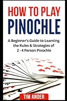 How to Play Pinochle: A Beginner’s Guide to Learning the Rules & Strategies of 2 - 4 Person Pinochle 1549996304 Book Cover