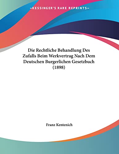 Die Rechtliche Behandlung Des Zufalls Beim Werkvertrag Nach Dem Deutschen Burgerlichen Gesetzbuch (1898) (German Edition)