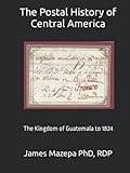 The Postal History of Central America: The Kingdom of Guatemala to 1824 (Grand Award Stamp Exhibits)