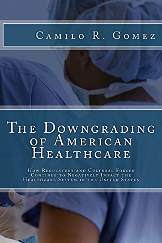 The Downgrading of American Healthcare: How Regulatory and Cultural Forces Continue to Negatively Impact the Healthcare System in the United States