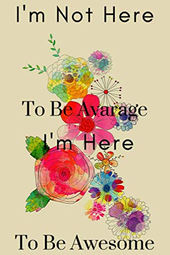 I'M Not Here To Be Average I'M Here To Be Awesome: Motivational Notebook, Journal, Diary (110 Pages, Blank, 6 x 9)