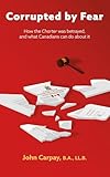 Corrupted by Fear: How the Charter was betrayed, and what Canadians can do about it