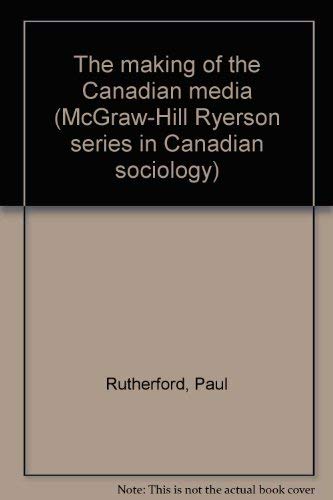 The making of the Canadian media (McGraw-Hill Ryerson series in Canadian sociology)