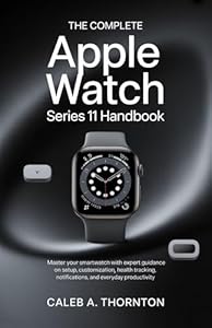 The complete Apple watch series 11 Handbook: Master Your Smartwatch with Expert Guidance on Setup, Customization, Health Tracking, Notifications, and Everyday Productivity (English Edition)