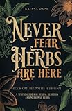 Never Fear Herbs Are Here: Book One: Beginner's Herbalism Your Simple Guide for Herbal Remedies and Medicinal Herbs