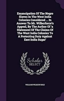 Hardcover Emancipation Of The Negro Slaves In The West India Colonies Considered ... In Answer To Mr. Wilberforce's Appeal, By The Author Of 'a Statement Of The Book