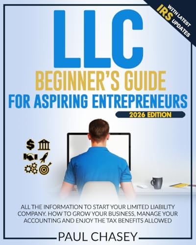 LLC Beginner's Guide for Aspiring Entrepreneurs: All the Information to Start Your Limited Liability Company. How to Grow Your Business, Manage Your Accounting and Enjoy the Tax Benefits Allowed