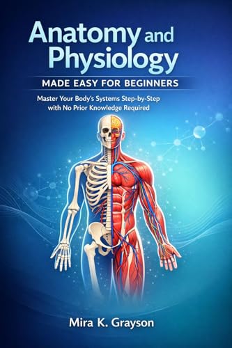 Anatomy and physiology made easy for beginners : Master Your Body's Systems Step-by-Step with No Prior Knowledge Required