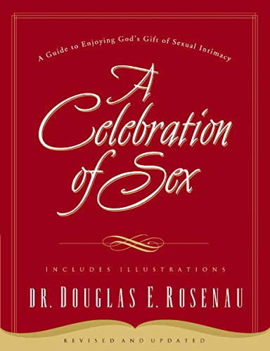 A Celebration Of Sex: A Guide to Enjoying God's Gift of Sexual Intimacy