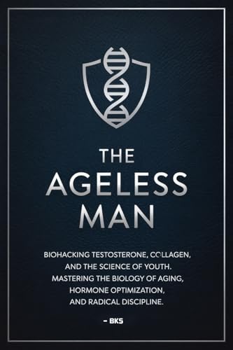 The Ageless Man: Biohacking Testosterone, Collagen, and the Science of Youth: Mastering the Biology of Aging, Hormone Optimization, and Radical Discipline.
