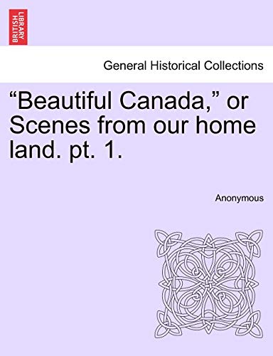 Beautiful Canada, or Scenes from Our Home Land. Pt. 1.