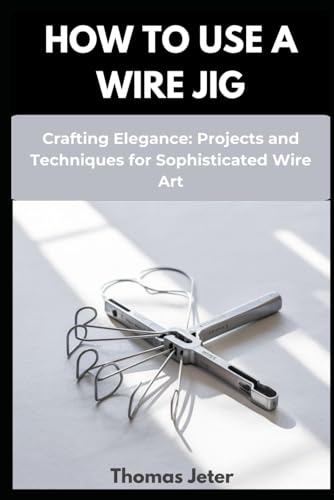 HOW TO USE A WIRE JIG: Crafting Elegance: Projects and Techniques for Sophisticated Wire Art