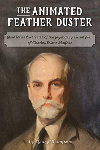 The Animated Feather Duster: Slow News Day Tales of the Legendary Facial Hair of Charles Evans Hughes