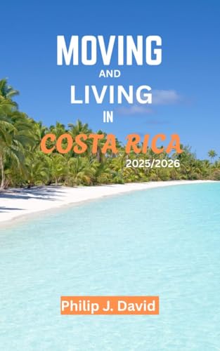 MOVING AND LIVING IN COSTA RICA 2025/2026: A COMPLETE HANDBOOK FOR STARTING A NEW LIFE IN THE LAND OF PURE VIDA