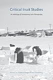  Critical Inuit Studies: An Anthology of Contemporary Arctic Ethnography