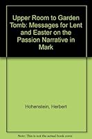 Upper Room to Garden Tomb: Messages for Lent and Easter on the Passion Narrative in Mark 0806621176 Book Cover