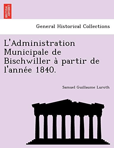L'Administration Municipale de Bischwiller a Partir de L'Anne E 1840. (French Edition)