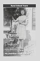 Kids, Thistles and Drought: Rural School Years: My Guardian Angel's Story 1514611589 Book Cover