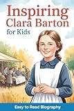 Inspiring Clara Barton for Kids: Easy-to-Read Biography for Ages 9–12 That Teaches Courage, Compassion, and American History (Inspiring Biographies for Kids)
